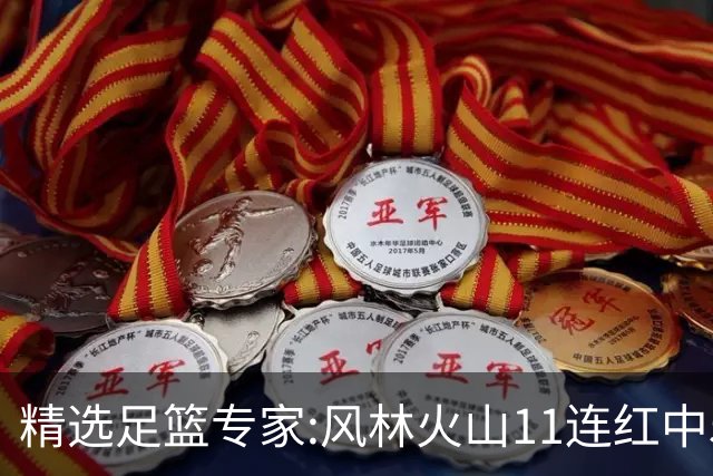 精选足篮专家:风林火山11连红中5场比分 张翼峰9连红