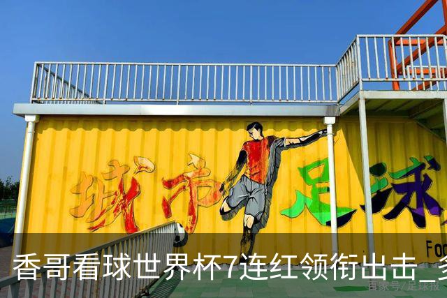 香哥看球世界杯7连红领衔出击 多人长线命中超8成！